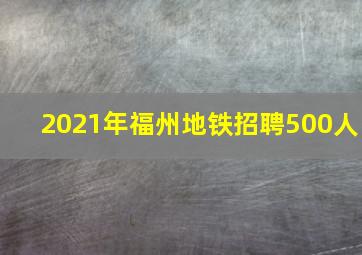 2021年福州地铁招聘500人