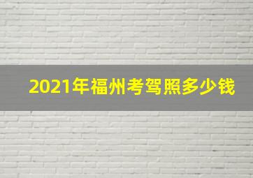 2021年福州考驾照多少钱