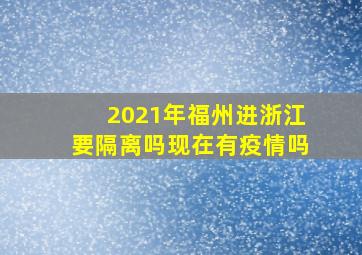 2021年福州进浙江要隔离吗现在有疫情吗