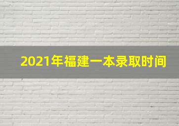 2021年福建一本录取时间