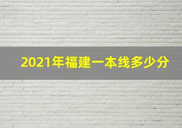 2021年福建一本线多少分