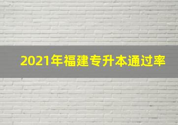 2021年福建专升本通过率