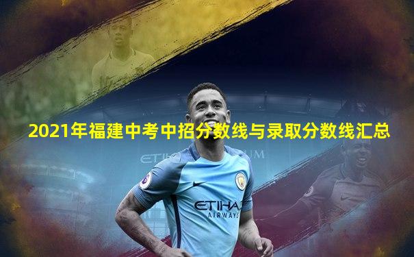 2021年福建中考中招分数线与录取分数线汇总