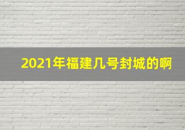 2021年福建几号封城的啊