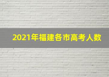 2021年福建各市高考人数