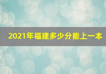 2021年福建多少分能上一本