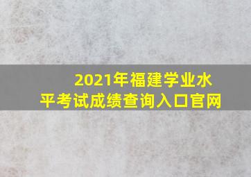 2021年福建学业水平考试成绩查询入口官网