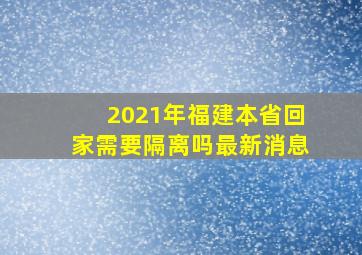 2021年福建本省回家需要隔离吗最新消息