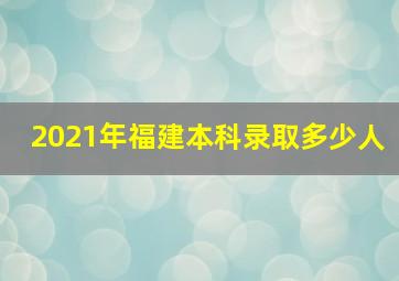 2021年福建本科录取多少人