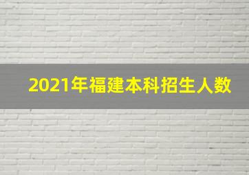 2021年福建本科招生人数