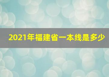 2021年福建省一本线是多少