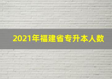 2021年福建省专升本人数