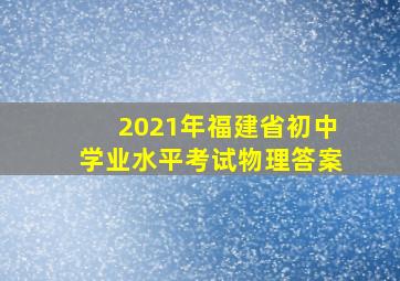 2021年福建省初中学业水平考试物理答案