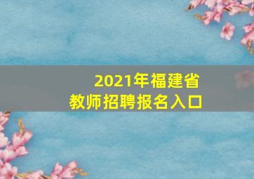 2021年福建省教师招聘报名入口