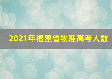 2021年福建省物理高考人数