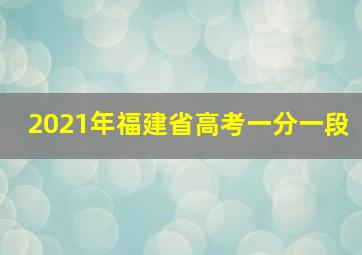 2021年福建省高考一分一段