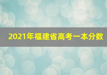 2021年福建省高考一本分数