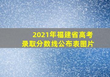 2021年福建省高考录取分数线公布表图片