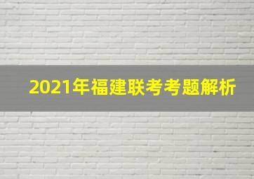 2021年福建联考考题解析