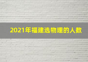 2021年福建选物理的人数