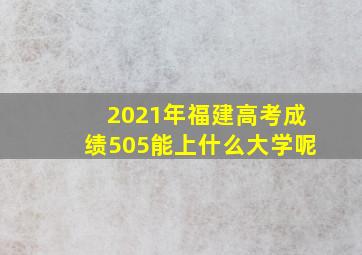 2021年福建高考成绩505能上什么大学呢