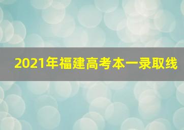 2021年福建高考本一录取线