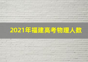 2021年福建高考物理人数