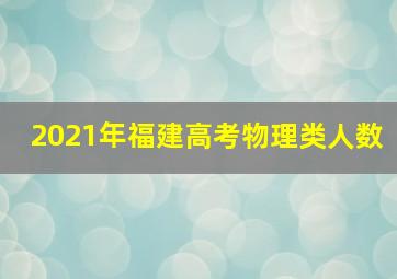 2021年福建高考物理类人数