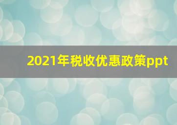 2021年税收优惠政策ppt