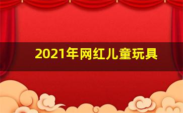 2021年网红儿童玩具