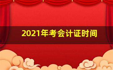 2021年考会计证时间