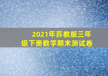 2021年苏教版三年级下册数学期末测试卷