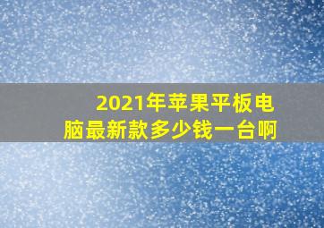 2021年苹果平板电脑最新款多少钱一台啊