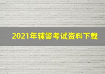 2021年辅警考试资料下载