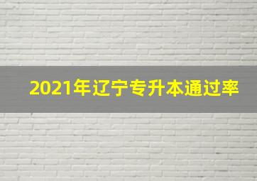 2021年辽宁专升本通过率