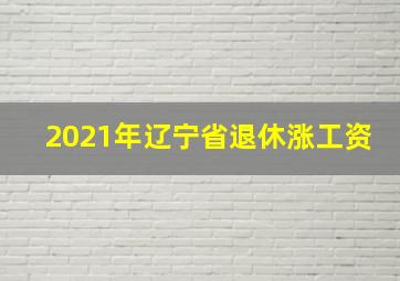 2021年辽宁省退休涨工资