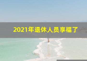 2021年退休人员享福了