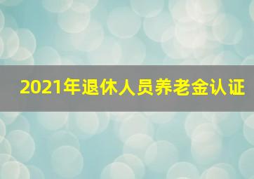 2021年退休人员养老金认证