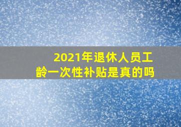 2021年退休人员工龄一次性补贴是真的吗