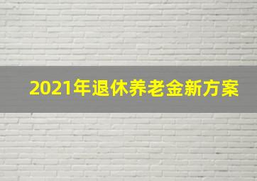 2021年退休养老金新方案