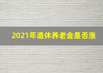 2021年退休养老金是否涨