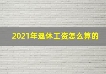 2021年退休工资怎么算的