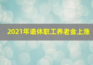 2021年退休职工养老金上涨