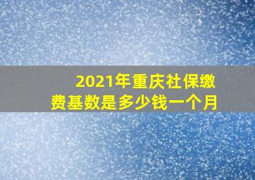 2021年重庆社保缴费基数是多少钱一个月