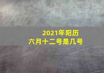 2021年阳历六月十二号是几号