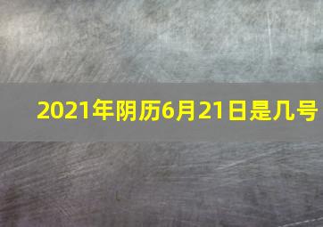 2021年阴历6月21日是几号