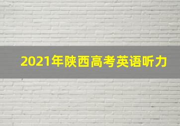 2021年陕西高考英语听力