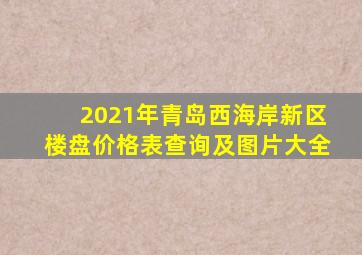 2021年青岛西海岸新区楼盘价格表查询及图片大全