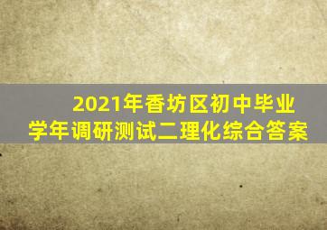 2021年香坊区初中毕业学年调研测试二理化综合答案