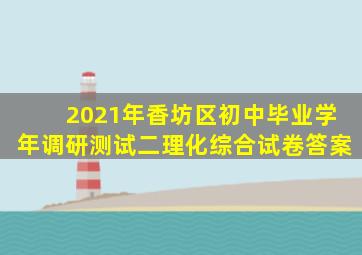 2021年香坊区初中毕业学年调研测试二理化综合试卷答案